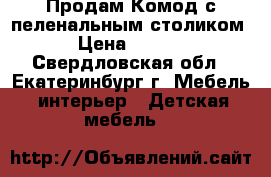 Продам Комод с пеленальным столиком  › Цена ­ 5 500 - Свердловская обл., Екатеринбург г. Мебель, интерьер » Детская мебель   